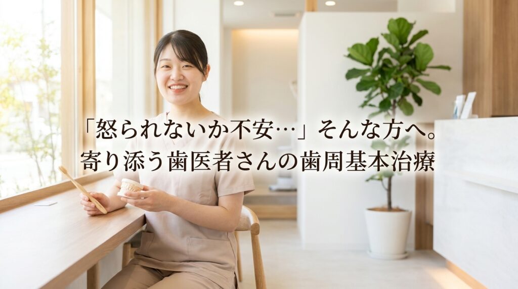 「怒られないか不安…」そんな方へ。寄り添う歯医者さんの歯周基本治療